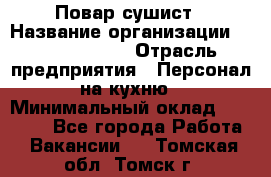 Повар-сушист › Название организации ­ Pizza Ollis › Отрасль предприятия ­ Персонал на кухню › Минимальный оклад ­ 35 000 - Все города Работа » Вакансии   . Томская обл.,Томск г.